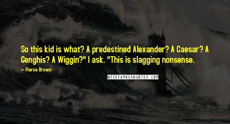 Pierce Brown Quotes: So this kid is what? A predestined Alexander? A Caesar? A Genghis? A Wiggin?" I ask. "This is slagging nonsense.