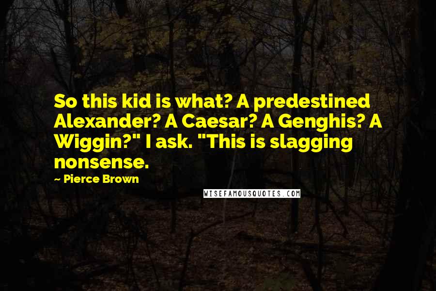 Pierce Brown Quotes: So this kid is what? A predestined Alexander? A Caesar? A Genghis? A Wiggin?" I ask. "This is slagging nonsense.