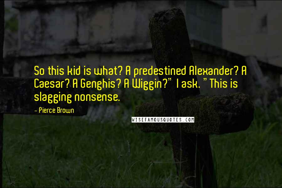 Pierce Brown Quotes: So this kid is what? A predestined Alexander? A Caesar? A Genghis? A Wiggin?" I ask. "This is slagging nonsense.