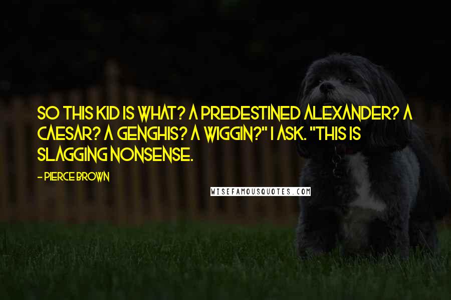 Pierce Brown Quotes: So this kid is what? A predestined Alexander? A Caesar? A Genghis? A Wiggin?" I ask. "This is slagging nonsense.