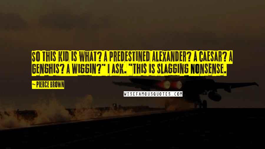 Pierce Brown Quotes: So this kid is what? A predestined Alexander? A Caesar? A Genghis? A Wiggin?" I ask. "This is slagging nonsense.