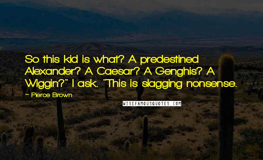 Pierce Brown Quotes: So this kid is what? A predestined Alexander? A Caesar? A Genghis? A Wiggin?" I ask. "This is slagging nonsense.