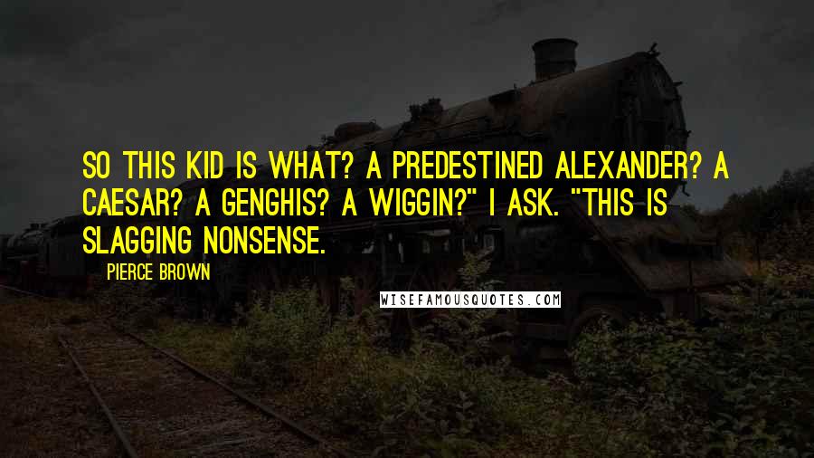 Pierce Brown Quotes: So this kid is what? A predestined Alexander? A Caesar? A Genghis? A Wiggin?" I ask. "This is slagging nonsense.