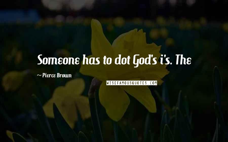Pierce Brown Quotes: Someone has to dot God's i's. The