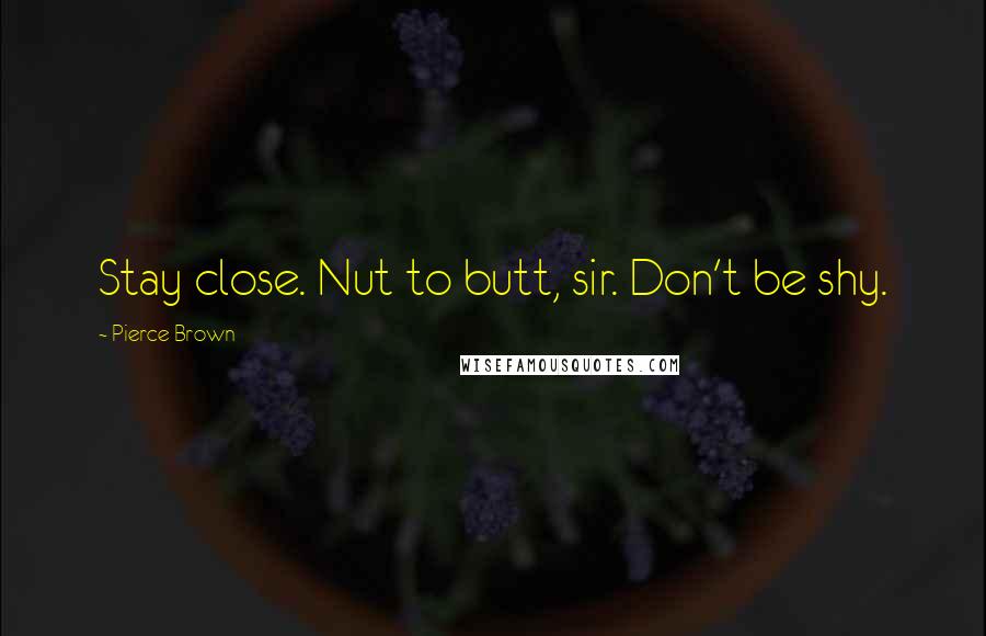 Pierce Brown Quotes: Stay close. Nut to butt, sir. Don't be shy.