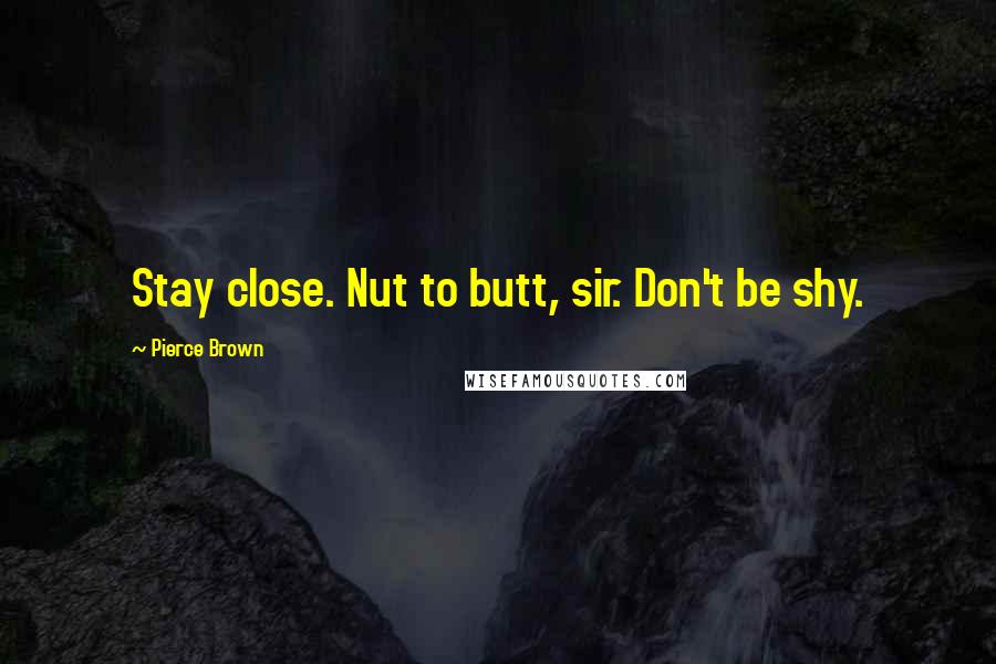 Pierce Brown Quotes: Stay close. Nut to butt, sir. Don't be shy.