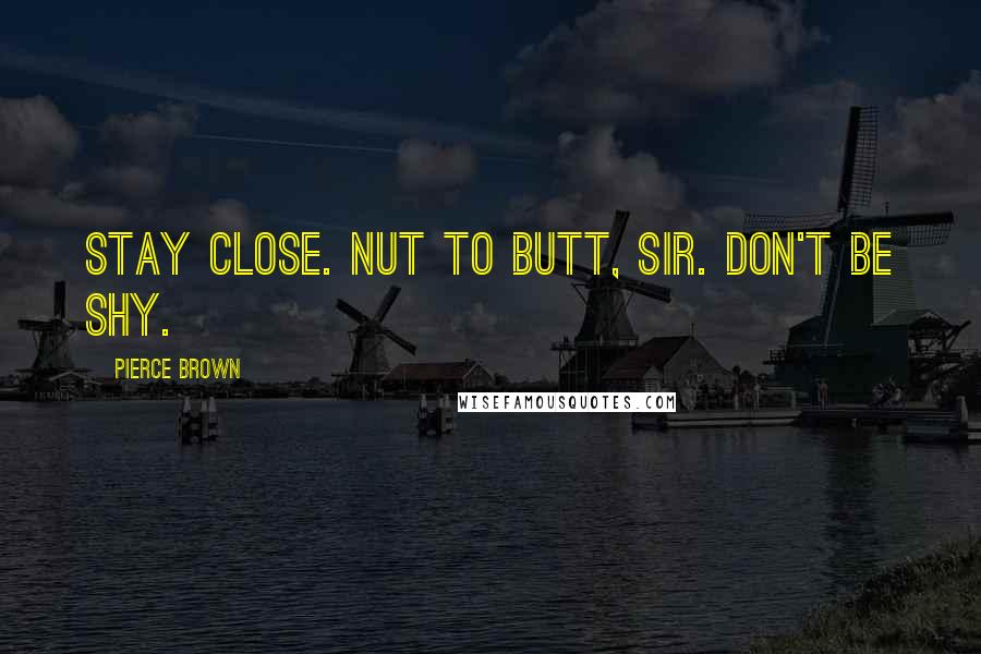 Pierce Brown Quotes: Stay close. Nut to butt, sir. Don't be shy.