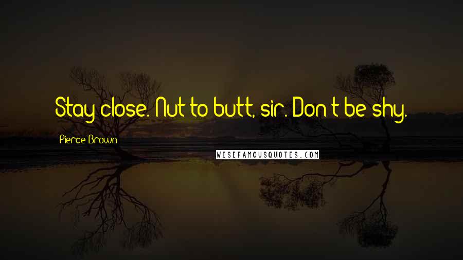 Pierce Brown Quotes: Stay close. Nut to butt, sir. Don't be shy.