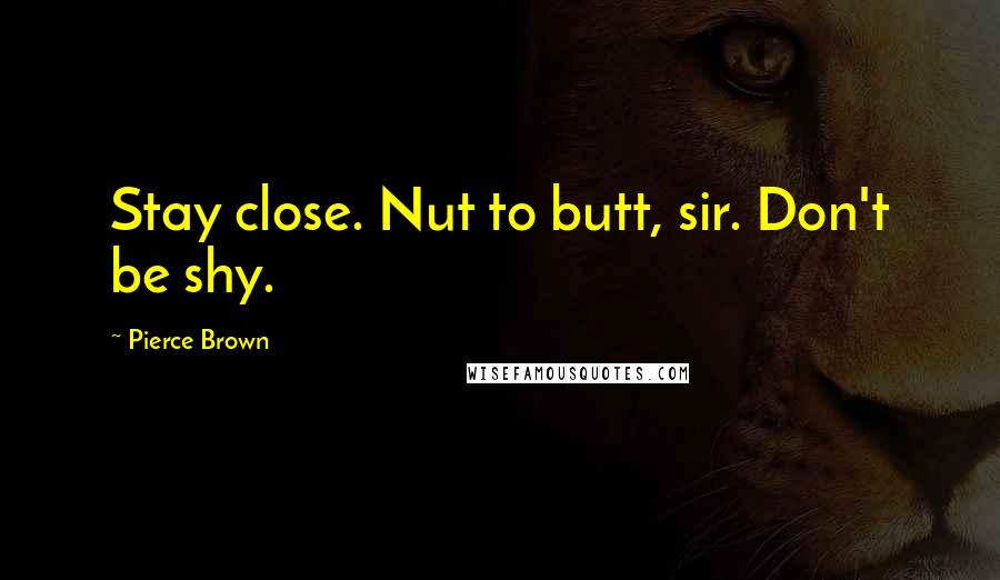 Pierce Brown Quotes: Stay close. Nut to butt, sir. Don't be shy.