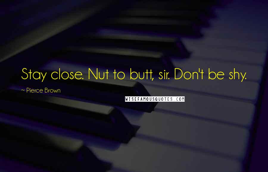 Pierce Brown Quotes: Stay close. Nut to butt, sir. Don't be shy.