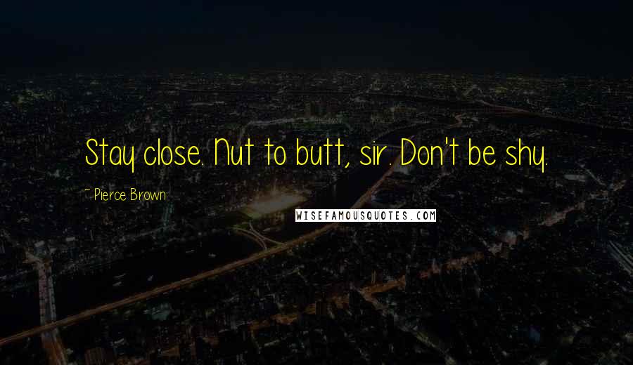 Pierce Brown Quotes: Stay close. Nut to butt, sir. Don't be shy.