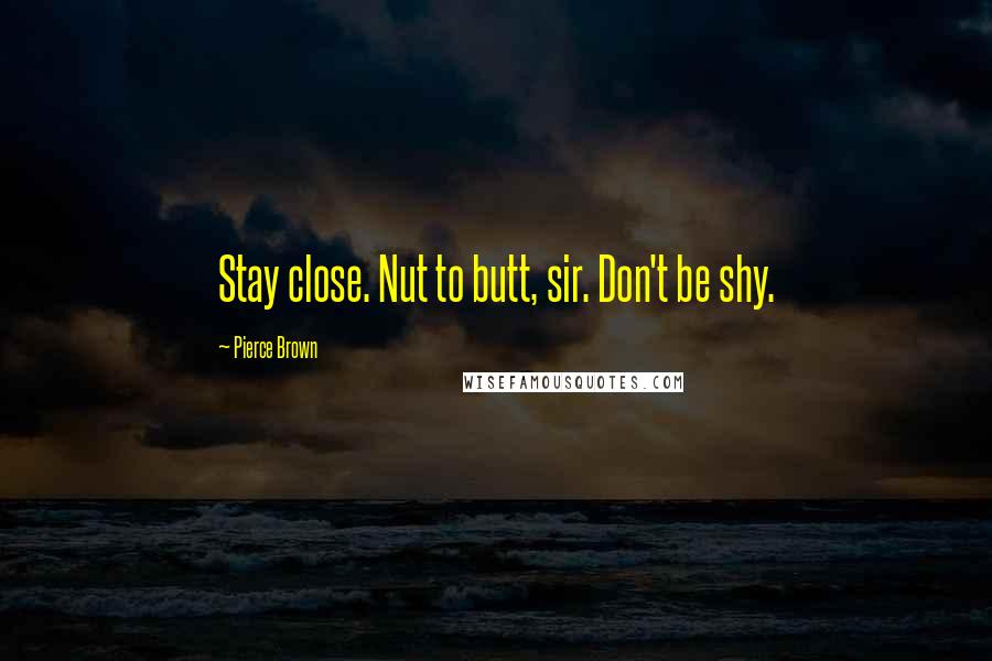 Pierce Brown Quotes: Stay close. Nut to butt, sir. Don't be shy.