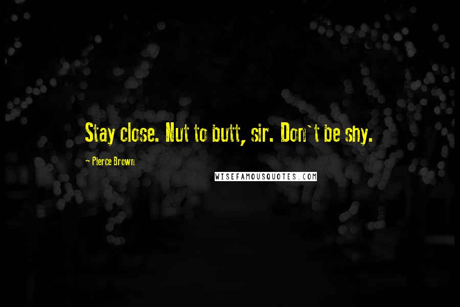 Pierce Brown Quotes: Stay close. Nut to butt, sir. Don't be shy.