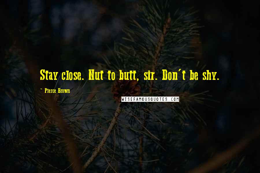 Pierce Brown Quotes: Stay close. Nut to butt, sir. Don't be shy.