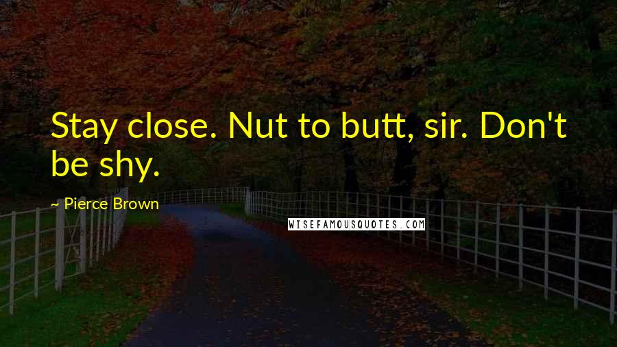 Pierce Brown Quotes: Stay close. Nut to butt, sir. Don't be shy.