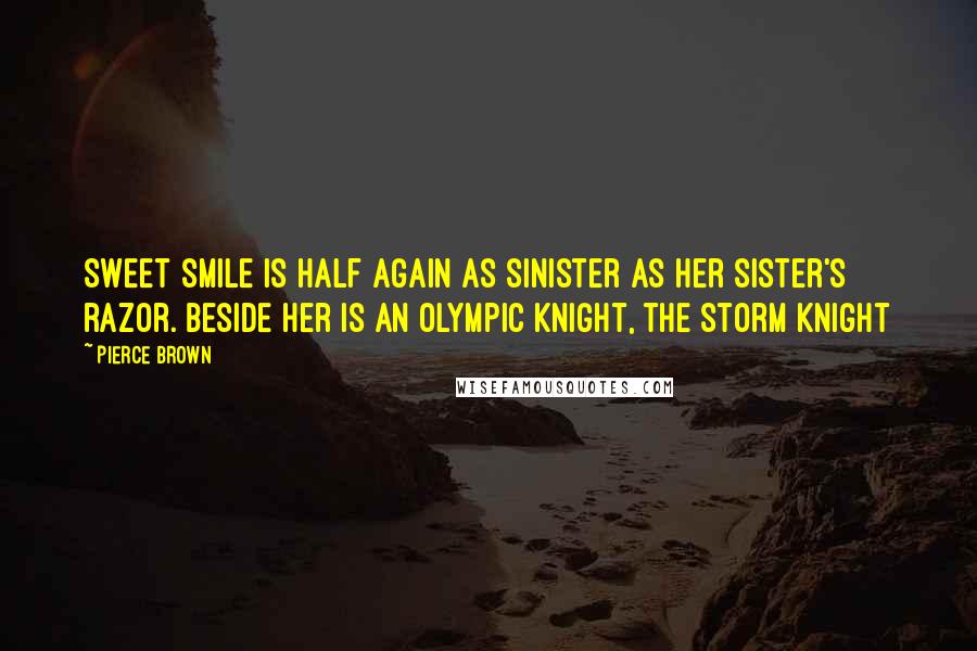 Pierce Brown Quotes: Sweet smile is half again as sinister as her sister's razor. Beside her is an Olympic Knight, the Storm Knight