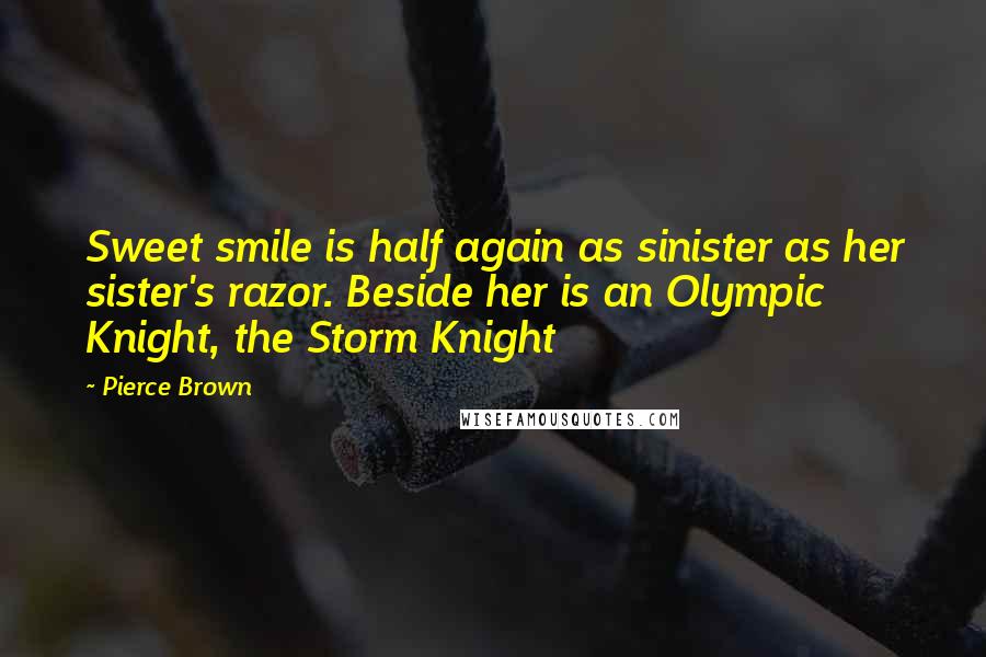 Pierce Brown Quotes: Sweet smile is half again as sinister as her sister's razor. Beside her is an Olympic Knight, the Storm Knight