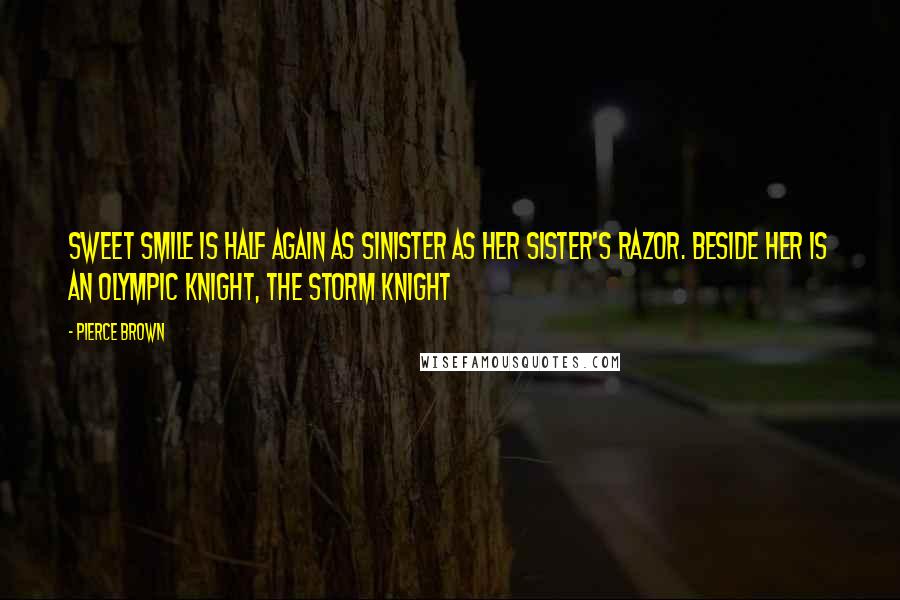Pierce Brown Quotes: Sweet smile is half again as sinister as her sister's razor. Beside her is an Olympic Knight, the Storm Knight