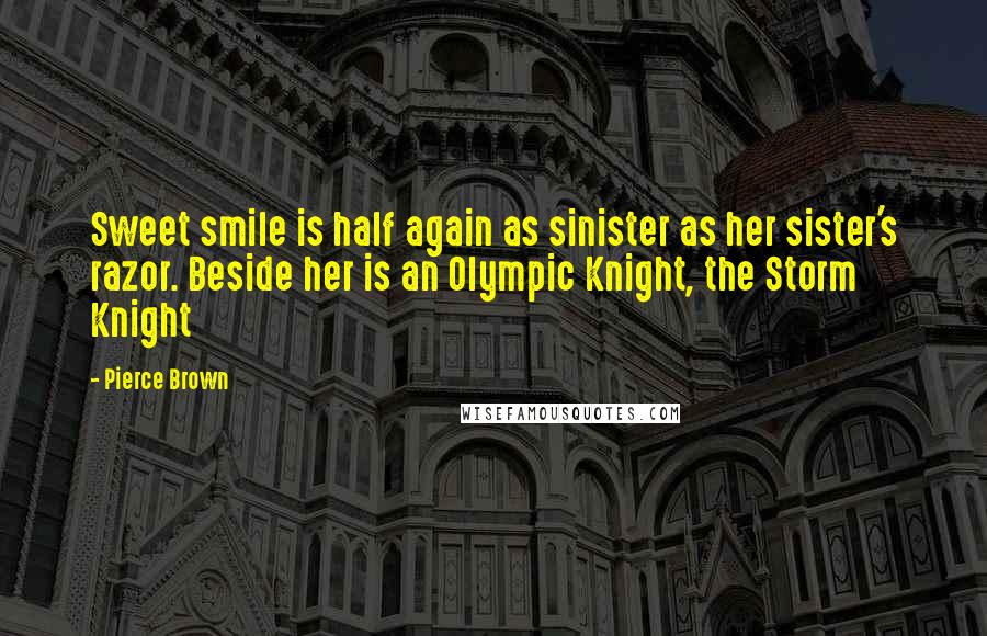 Pierce Brown Quotes: Sweet smile is half again as sinister as her sister's razor. Beside her is an Olympic Knight, the Storm Knight