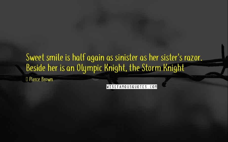 Pierce Brown Quotes: Sweet smile is half again as sinister as her sister's razor. Beside her is an Olympic Knight, the Storm Knight