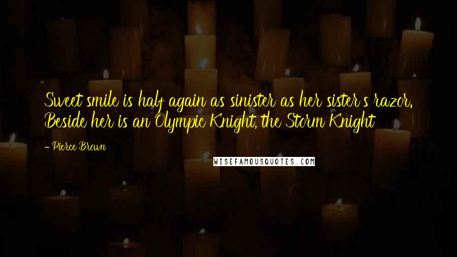 Pierce Brown Quotes: Sweet smile is half again as sinister as her sister's razor. Beside her is an Olympic Knight, the Storm Knight