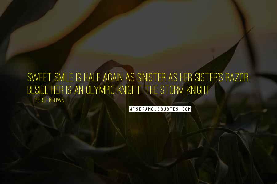 Pierce Brown Quotes: Sweet smile is half again as sinister as her sister's razor. Beside her is an Olympic Knight, the Storm Knight