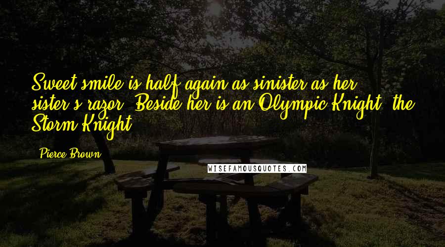 Pierce Brown Quotes: Sweet smile is half again as sinister as her sister's razor. Beside her is an Olympic Knight, the Storm Knight