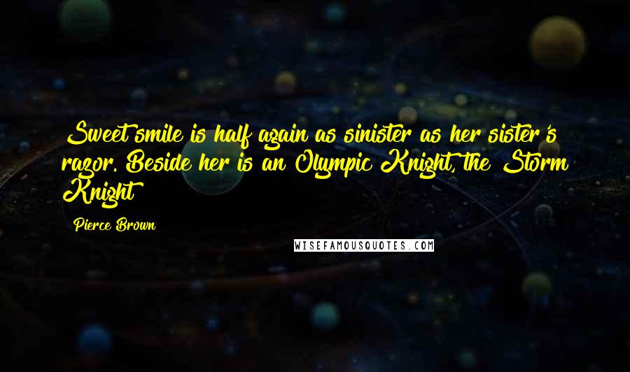 Pierce Brown Quotes: Sweet smile is half again as sinister as her sister's razor. Beside her is an Olympic Knight, the Storm Knight