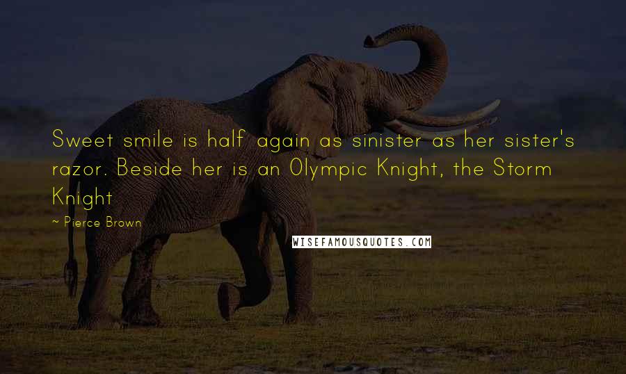 Pierce Brown Quotes: Sweet smile is half again as sinister as her sister's razor. Beside her is an Olympic Knight, the Storm Knight