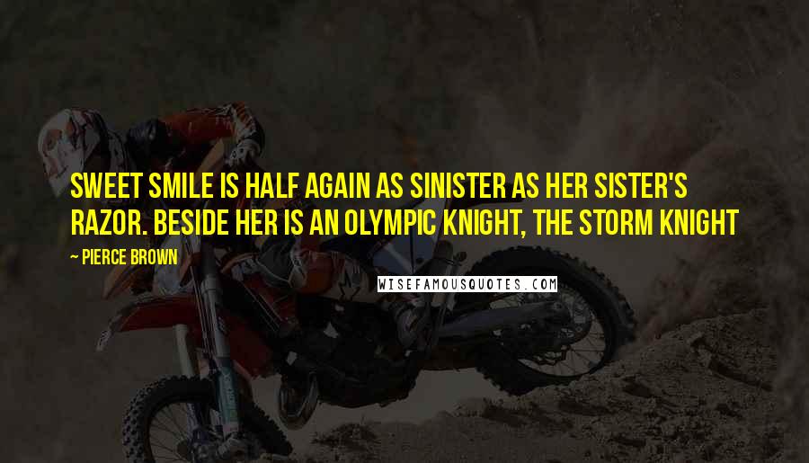 Pierce Brown Quotes: Sweet smile is half again as sinister as her sister's razor. Beside her is an Olympic Knight, the Storm Knight