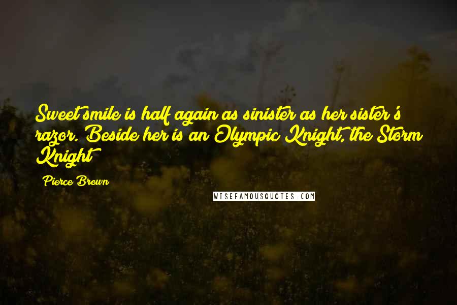 Pierce Brown Quotes: Sweet smile is half again as sinister as her sister's razor. Beside her is an Olympic Knight, the Storm Knight