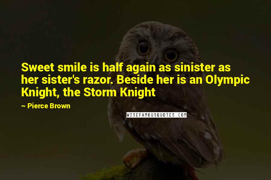 Pierce Brown Quotes: Sweet smile is half again as sinister as her sister's razor. Beside her is an Olympic Knight, the Storm Knight