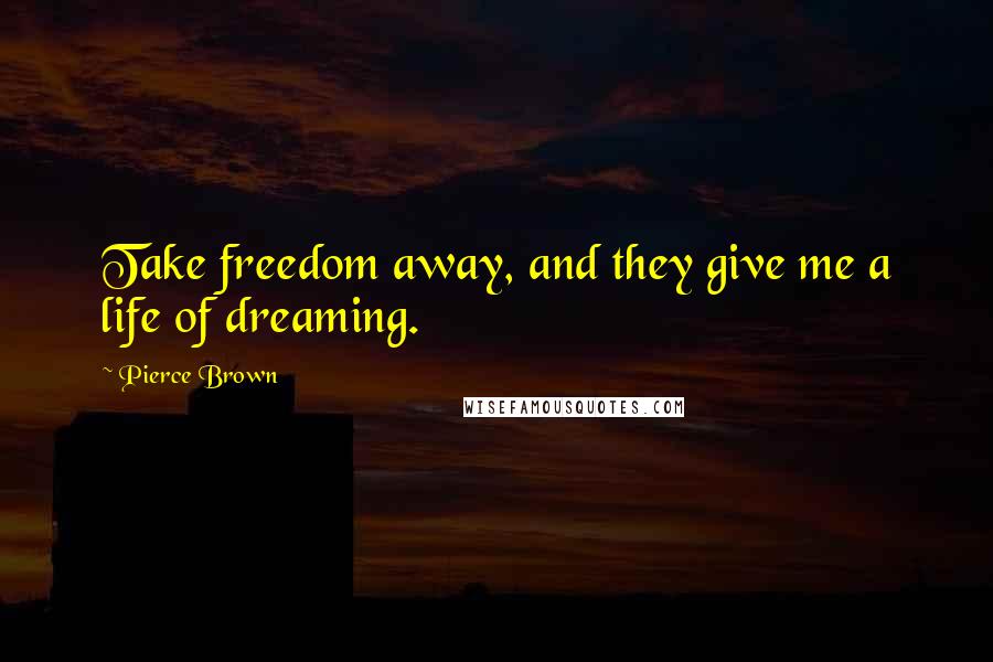 Pierce Brown Quotes: Take freedom away, and they give me a life of dreaming.