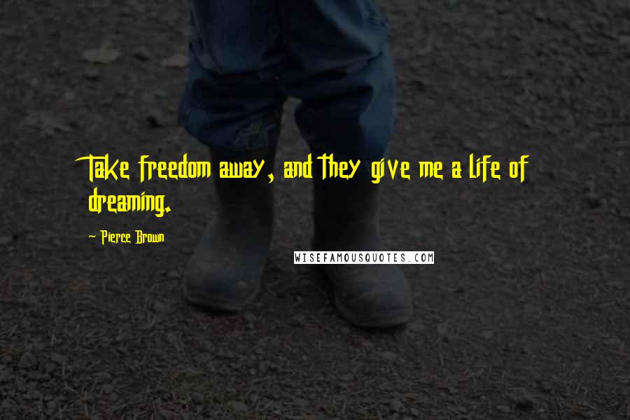 Pierce Brown Quotes: Take freedom away, and they give me a life of dreaming.