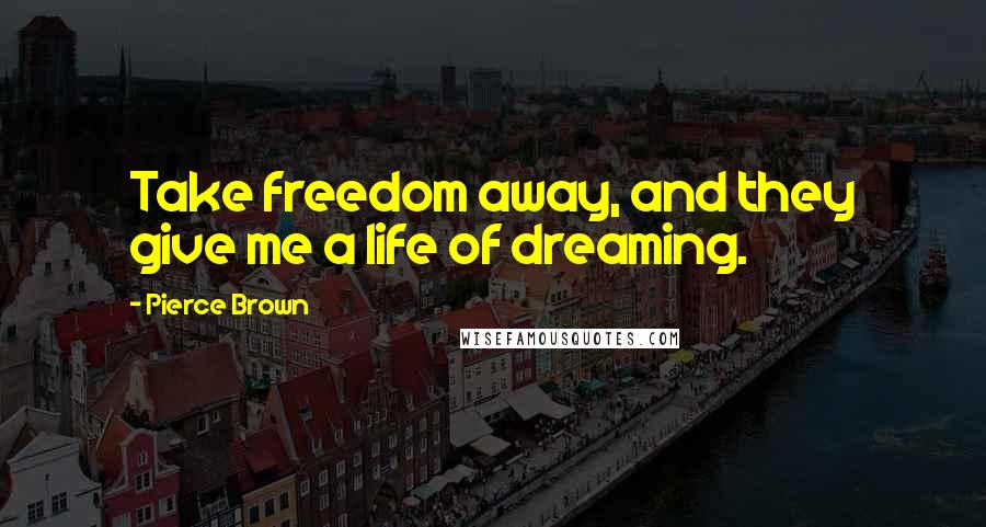 Pierce Brown Quotes: Take freedom away, and they give me a life of dreaming.