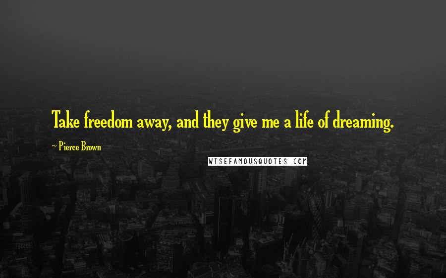 Pierce Brown Quotes: Take freedom away, and they give me a life of dreaming.