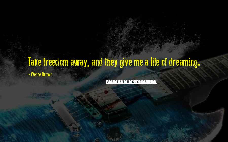 Pierce Brown Quotes: Take freedom away, and they give me a life of dreaming.