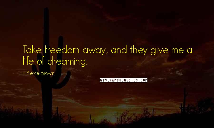 Pierce Brown Quotes: Take freedom away, and they give me a life of dreaming.