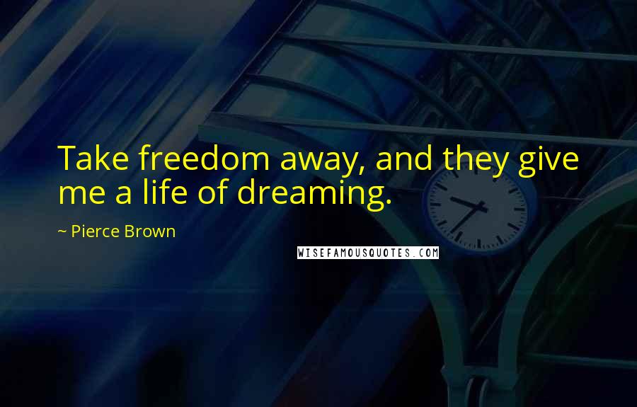 Pierce Brown Quotes: Take freedom away, and they give me a life of dreaming.