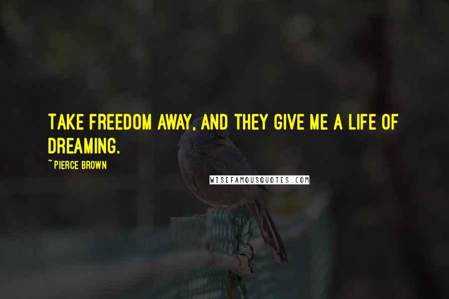 Pierce Brown Quotes: Take freedom away, and they give me a life of dreaming.