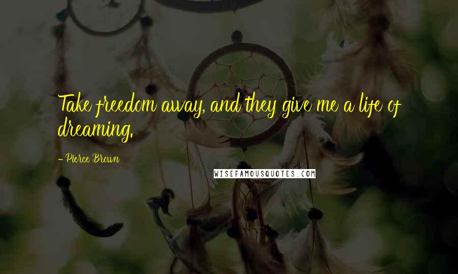Pierce Brown Quotes: Take freedom away, and they give me a life of dreaming.