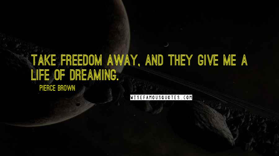 Pierce Brown Quotes: Take freedom away, and they give me a life of dreaming.