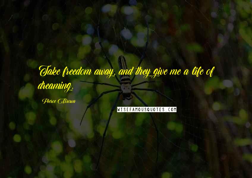 Pierce Brown Quotes: Take freedom away, and they give me a life of dreaming.