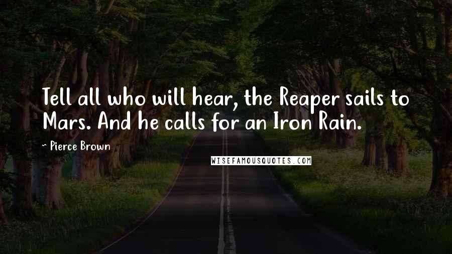 Pierce Brown Quotes: Tell all who will hear, the Reaper sails to Mars. And he calls for an Iron Rain.