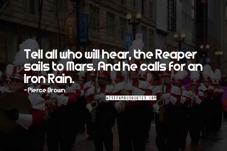 Pierce Brown Quotes: Tell all who will hear, the Reaper sails to Mars. And he calls for an Iron Rain.