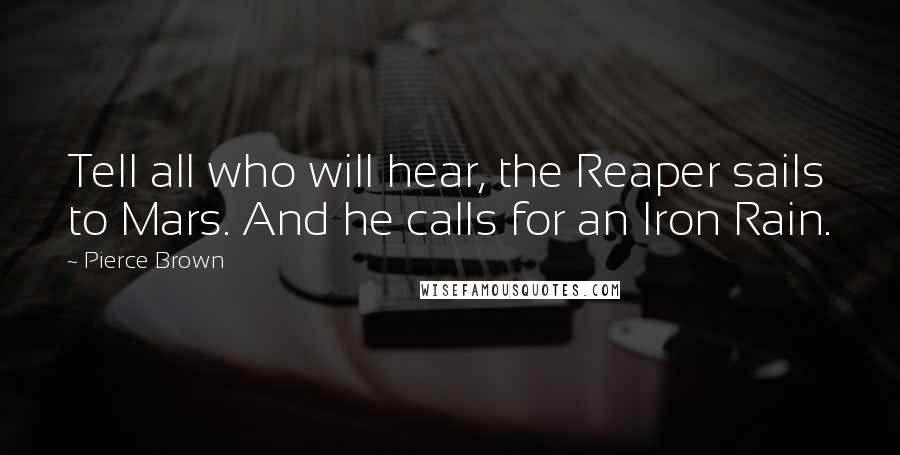 Pierce Brown Quotes: Tell all who will hear, the Reaper sails to Mars. And he calls for an Iron Rain.