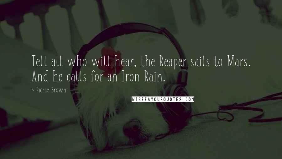 Pierce Brown Quotes: Tell all who will hear, the Reaper sails to Mars. And he calls for an Iron Rain.