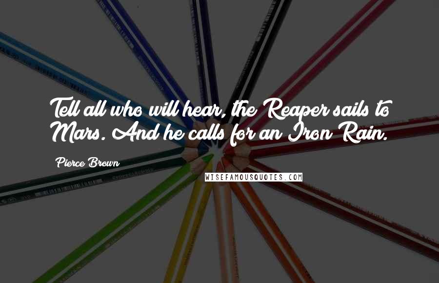 Pierce Brown Quotes: Tell all who will hear, the Reaper sails to Mars. And he calls for an Iron Rain.