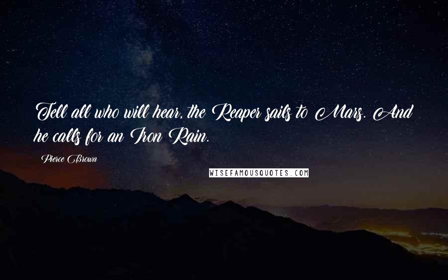 Pierce Brown Quotes: Tell all who will hear, the Reaper sails to Mars. And he calls for an Iron Rain.