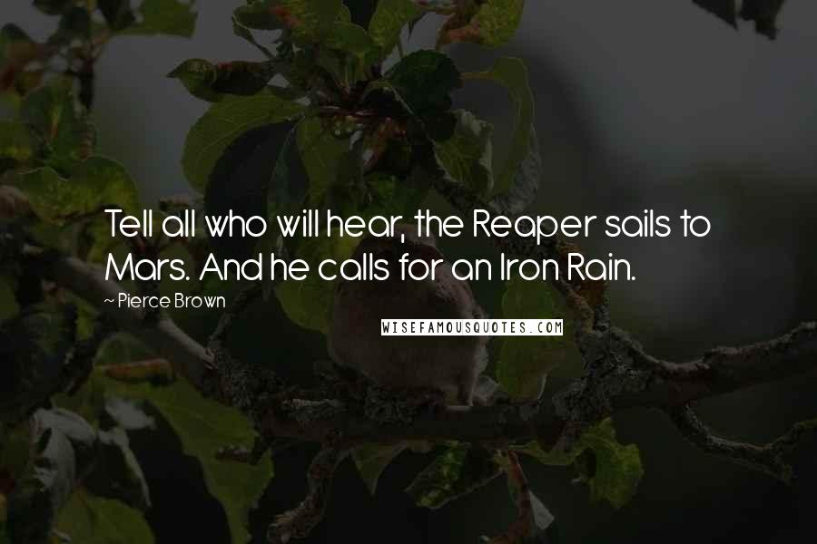 Pierce Brown Quotes: Tell all who will hear, the Reaper sails to Mars. And he calls for an Iron Rain.